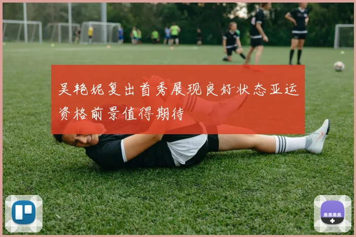 吴艳妮复出首秀展现良好状态亚运资格前景值得期待
