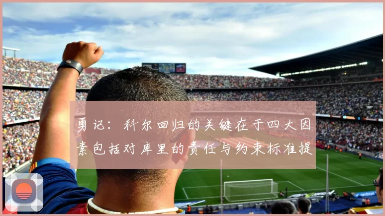 勇记：科尔回归的关键在于四大因素包括对库里的责任与约束标准提升