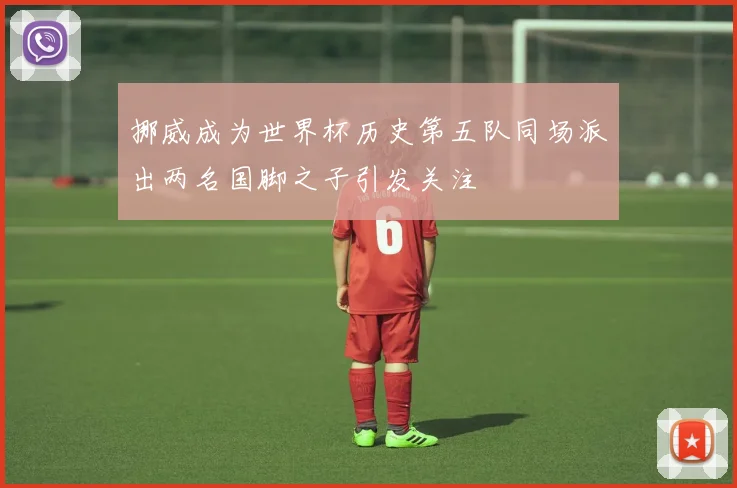 挪威成为世界杯历史第五队同场派出两名国脚之子引发关注