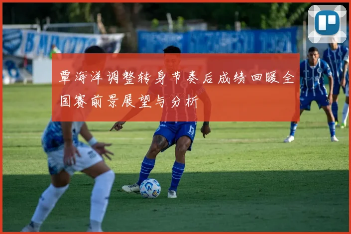 覃海洋调整转身节奏后成绩回暖全国赛前景展望与分析