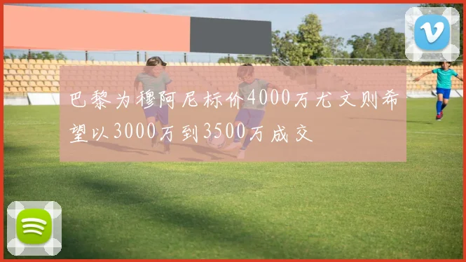 巴黎为穆阿尼标价4000万尤文则希望以3000万到3500万成交