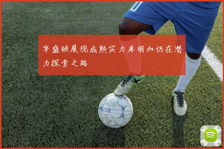 华盛顿展现成熟实力库明加仍在潜力探索之路