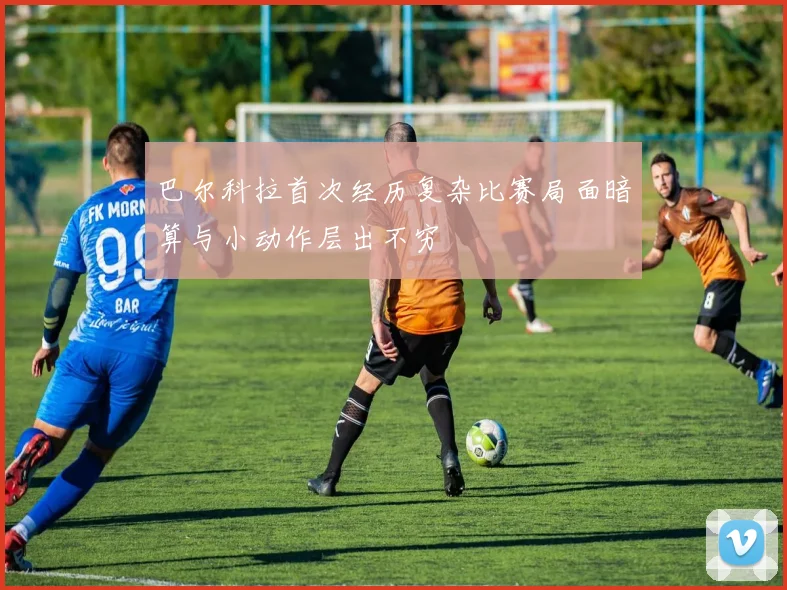 巴尔科拉首次经历复杂比赛局面暗算与小动作层出不穷