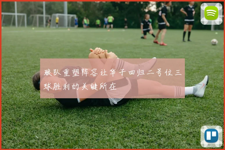 狼队重塑阵容让华子回归二号位三球胜利的关键所在