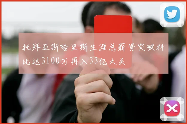 托拜亚斯哈里斯生涯总薪资突破科比达3100万再入33亿大关