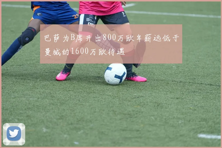 巴萨为B席开出800万欧年薪远低于曼城的1600万欧待遇