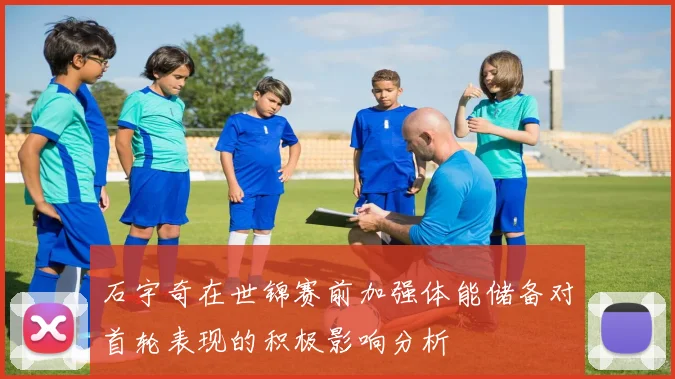 石宇奇在世锦赛前加强体能储备对首轮表现的积极影响分析