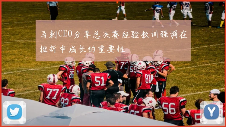 马刺CEO分享总决赛经验教训强调在挫折中成长的重要性