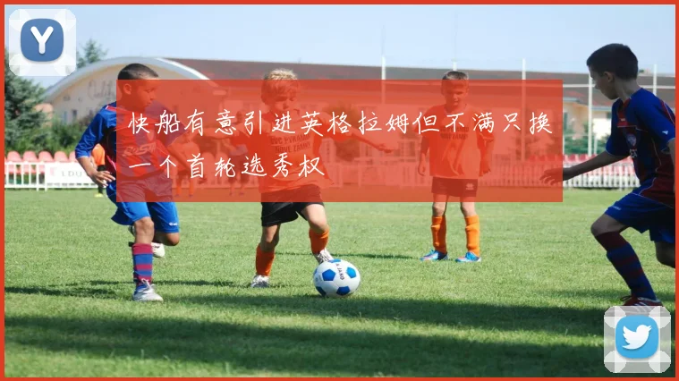 快船有意引进英格拉姆但不满只换一个首轮选秀权