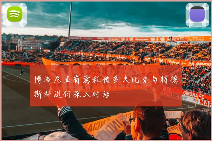 博洛尼亚有意租借多夫比克与特德斯科进行深入对话